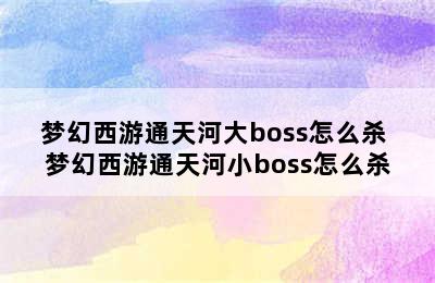 梦幻西游通天河大boss怎么杀 梦幻西游通天河小boss怎么杀